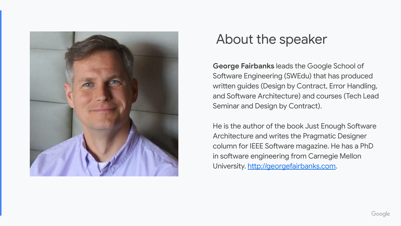 About the speaker slide: photo of George Fairbanks with bio text describing him as leading Google's SWEdu team, author of the book Just Enough Software Architecture, writer of the Pragmatic Designer column in IEEE Software magazine, and holder of a PhD in software engineering from Carnegie Mellon University.