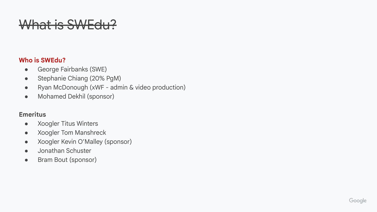 Slide titled 'Who is SWEdu?' (title 'What is SWEdu?' shown struck through above it). Team roster: George Fairbanks (SWE), Stephanie Chiang (20% PgM), Ryan McDonough (xWF, admin and video production), Mohamed Dekhil (sponsor). Emeritus: Titus Winters, Tom Manshreck, Kevin O'Malley (sponsor), Jonathan Schuster, Bram Bout (sponsor).